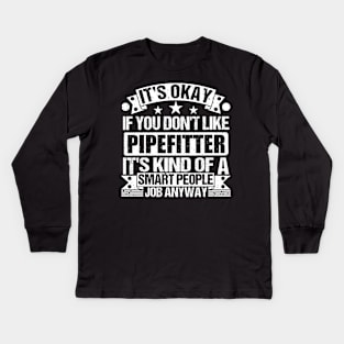 Pipefitter lover It's Okay If You Don't Like Pipefitter It's Kind Of A Smart People job Anyway Kids Long Sleeve T-Shirt